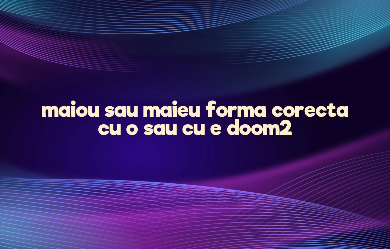 maiou sau maieu forma corecta cu o sau cu e doom2