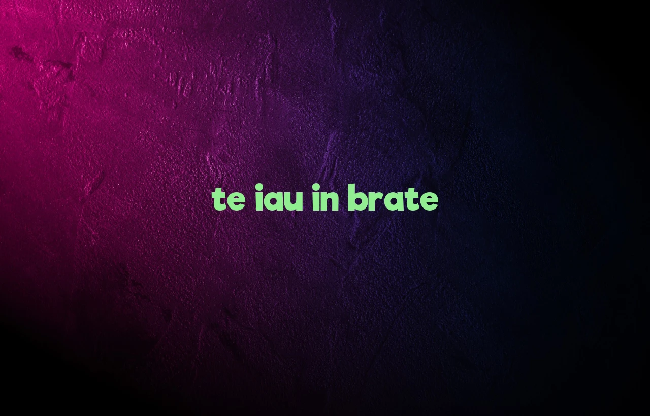 te iau in brate