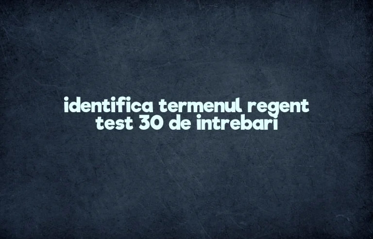 identifica termenul regent test 30 de intrebari