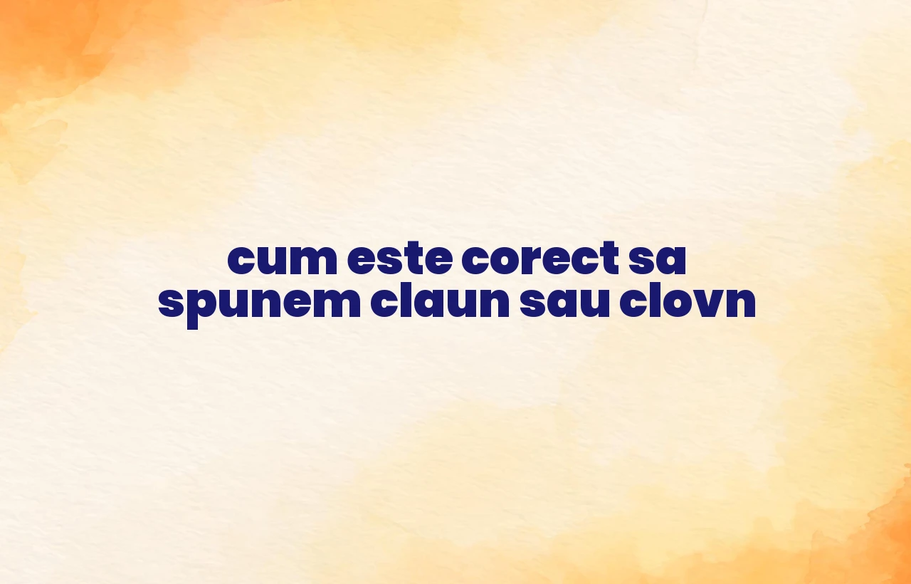 cum este corect sa spunem claun sau clovn